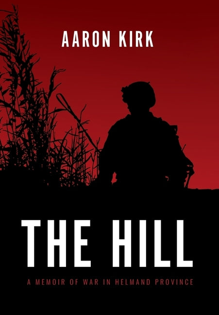 The Hill: A Memoir of War in Helmand Province by Kirk, Aaron