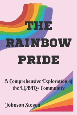 The Rainbow Pride: A Comprehensive Exploration of the LGBTQ+ Community by Steven, Johnson
