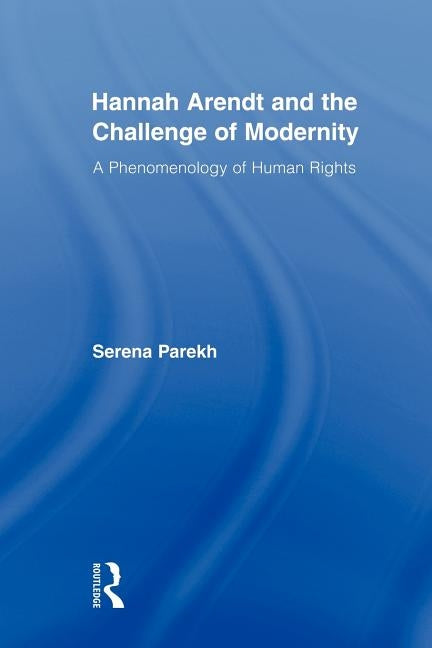 Hannah Arendt and the Challenge of Modernity: A Phenomenology of Human Rights by Parekh, Serena