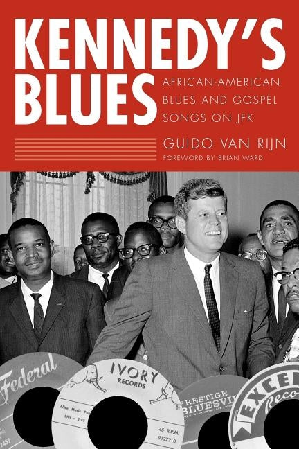 Kennedy's Blues: African-American Blues and Gospel Songs on JFK by Rijn, Guido Van