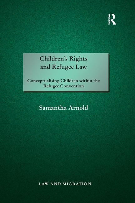 Children's Rights and Refugee Law: Conceptualising Children Within the Refugee Convention by Arnold, Samantha