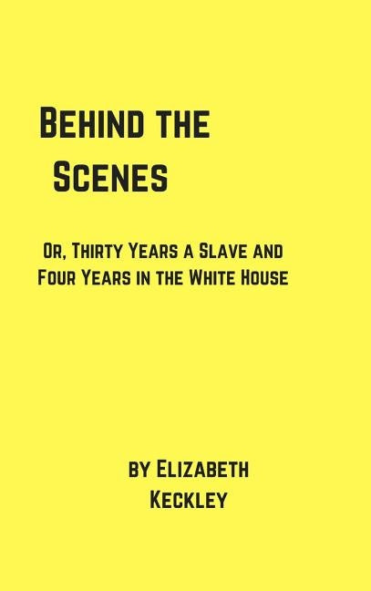 Behind the Scenes by Keckley, Elizabeth