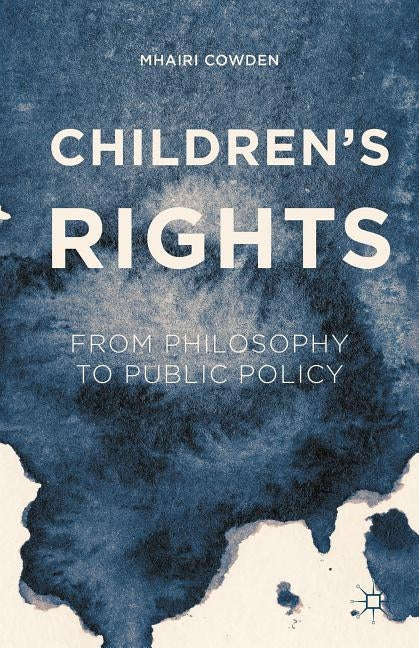 Children's Rights: From Philosophy to Public Policy by Cowden, Mhairi