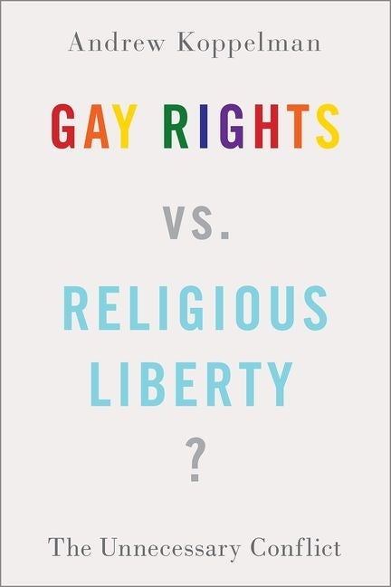 Gay Rights vs. Religious Liberty?: The Unnecessary Conflict by Koppelman, Andrew