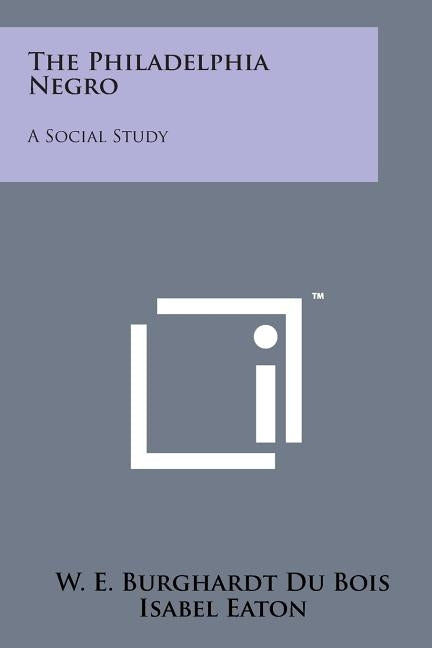 The Philadelphia Negro: A Social Study by Du Bois, W. E. B.