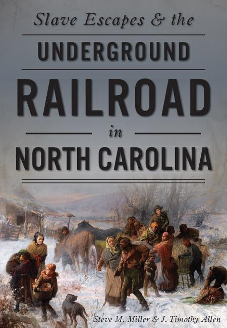 Slave Escapes & the Underground Railroad in North Carolina by Miller, Steve M.