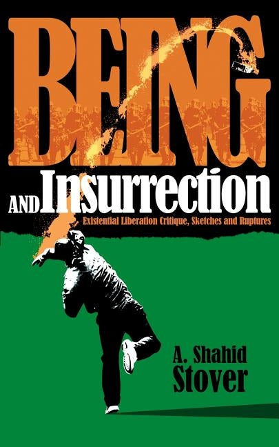 Being and Insurrection: Existential Liberation Critique, Sketches and Ruptures by Stover, A. Shahid