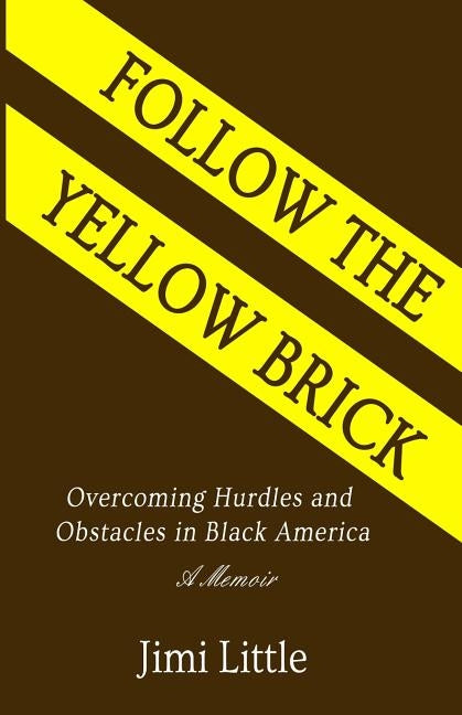 Follow the Yellow Brick: Overcoming Hurdles and Obstacles in Black America by Little, Jimi