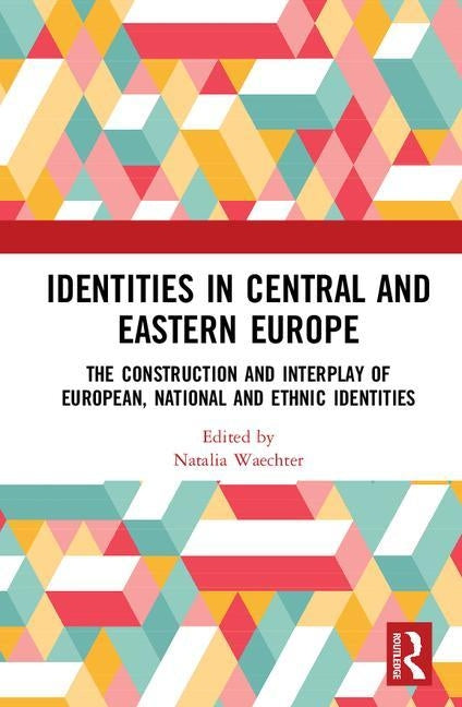 Identities in Central and Eastern Europe: The Construction and Interplay of European, National and Ethnic Identities by Waechter, Natalia