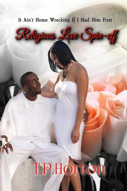 Religious Love Spin-Off: It Aint Home Wrecking if I Had Him First by Horton, T. P.