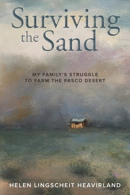 Surviving the Sand: My Family's Struggle to Farm the Pasco Desert by Heavirland, Helen Lingscheit