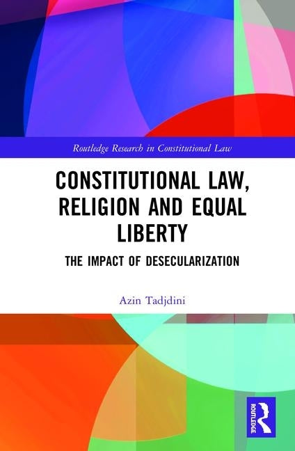 Constitutional Law, Religion and Equal Liberty: The Impact of Desecularization by Tadjdini, Azin