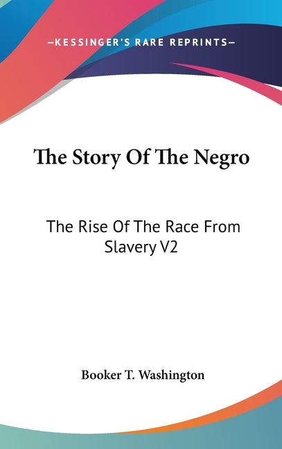 The Story Of The Negro: The Rise Of The Race From Slavery V2 by Washington, Booker T.