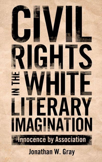 Civil Rights in the White Literary Imagination: Innocence by Association by Gray, Jonathan W.