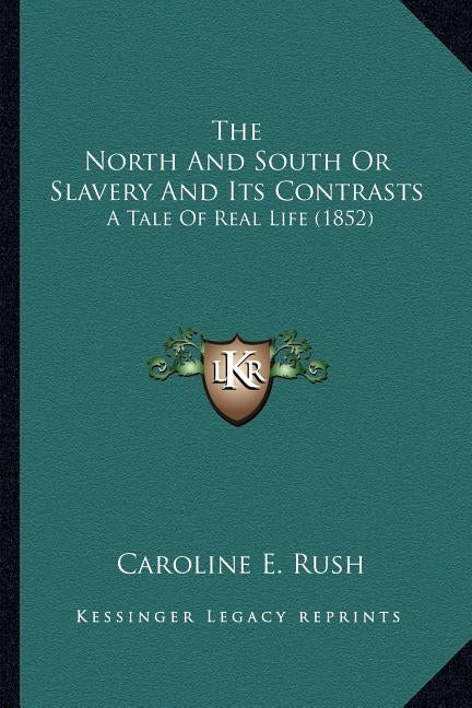 The North And South Or Slavery And Its Contrasts: A Tale Of Real Life (1852) by Rush, Caroline E.