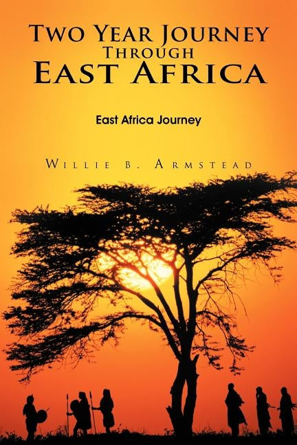 Two Year Journey Through East Africa: East Africa Journey by Armstead, Willie B.