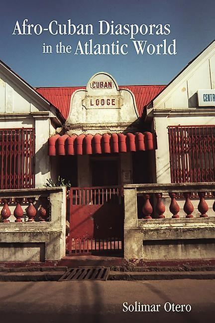 Afro-Cuban Diasporas in the Atlantic World by Otero, Solimar