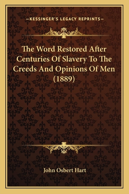 The Word Restored After Centuries Of Slavery To The Creeds And Opinions Of Men (1889) by Hart, John Osbert