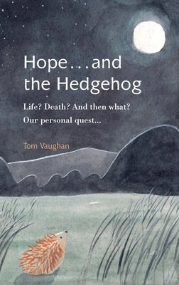 Hope . . . and the Hedgehog: Life? Death? And then what? Our personal quest... by Vaughan, Tom