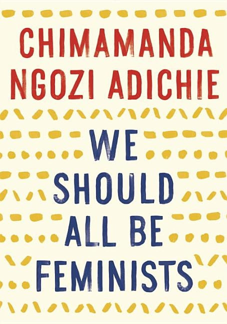 We Should All Be Feminists by Adichie, Chimamanda Ngozi