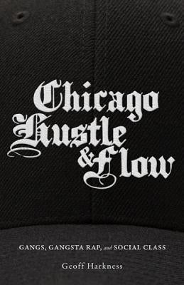Chicago Hustle and Flow: Gangs, Gangsta Rap, and Social Class by Harkness, Geoff