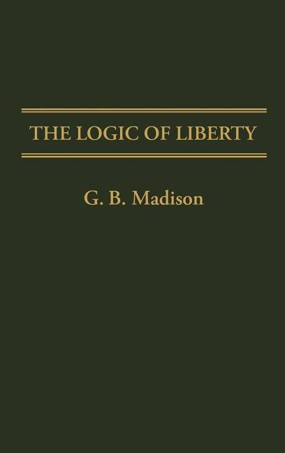 The Logic of Liberty by Madison, Gary Brent