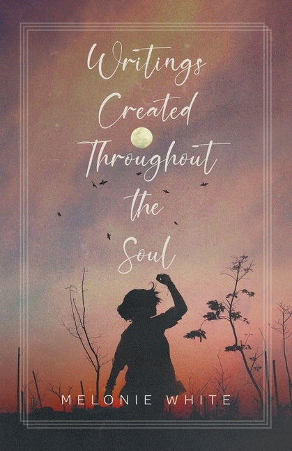 Writings Created Throughout the Soul by White, Melonie