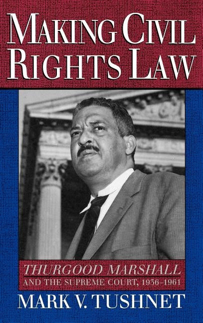 Making Civil Rights Law: Thurgood Marshall and the Supreme Court, 1936-1961 by Tushnet, Mark V.