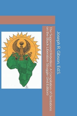 The Suppressed Rebellion: A Compilation of Quotations on the Black Liberation Struggle (2nd Edition) by Gibson, Joseph R.