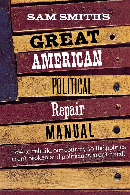 Sam Smith's Great American Political Repair Manual by Smith, Sam