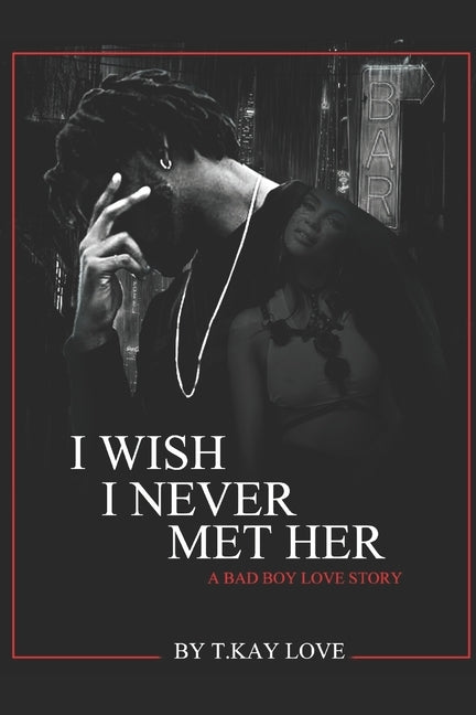 I Wish I Never Met Her, A Bad Boy Love Story by Love, T. Kay