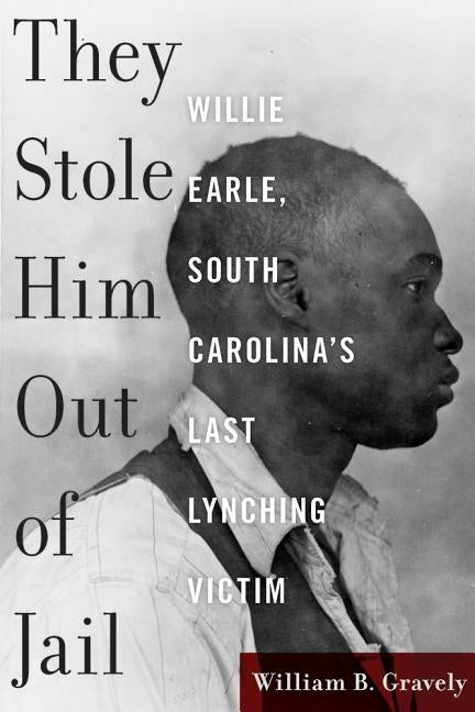 They Stole Him Out of Jail: Willie Earle, South Carolina's Last Lynching Victim by Gravely, William