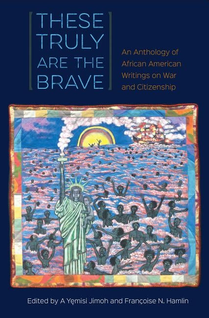 These Truly Are the Brave: An Anthology of African American Writings on War and Citizenship by Jimoh, A. Yemisi