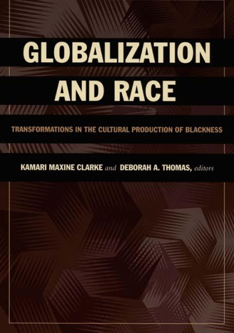 Globalization and Race: Transformations in the Cultural Production of Blackness by Clarke, Kamari Maxine