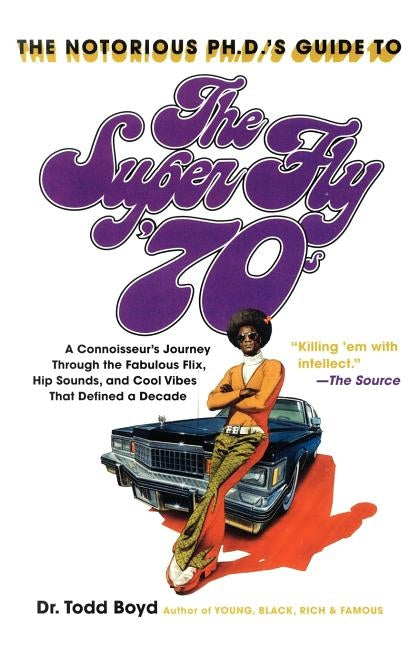 The Notorious Phd's Guide to the Super Fly '70s: A Connoisseur's Journey Through the Fabulous Flix, Hip Sounds, and Cool Vibes That Defined a Decade by Boyd, Todd