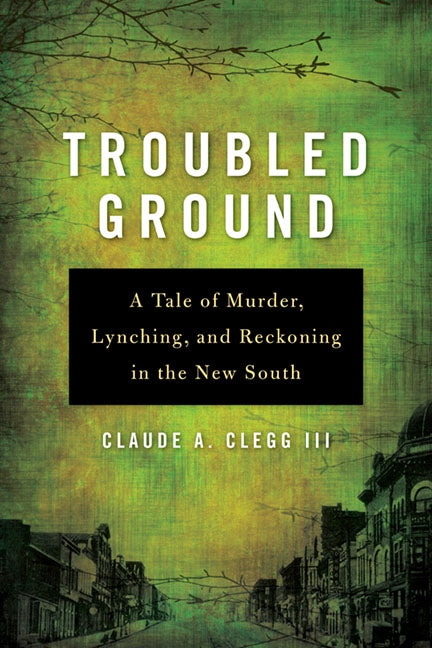 Troubled Ground: A Tale of Murder, Lynching, and Reckoning in the New South by Clegg, Claude A.