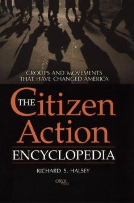 The Citizen Action Encyclopedia: Groups and Movements That Have Changed America by Halsey, Richard