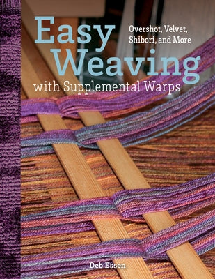 Easy Weaving with Supplemental Warps: Overshot, Velvet, Shibori, and More by Essen, Deb