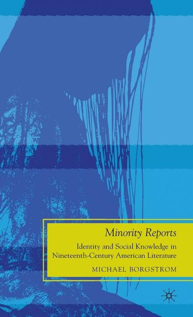 Minority Reports: Identity and Social Knowledge in Nineteenth-Century American Literature by Borgstrom, M.