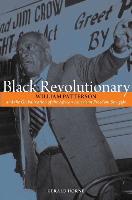 Black Revolutionary: William Patterson and the Globalization of the African American Freedom Struggle by Horne, Gerald
