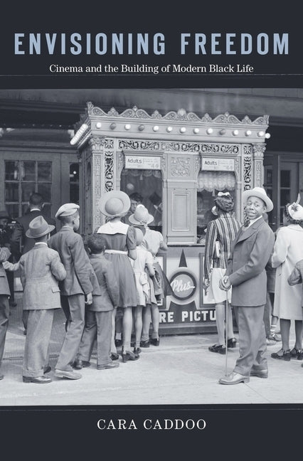 Envisioning Freedom: Cinema and the Building of Modern Black Life by Caddoo, Cara