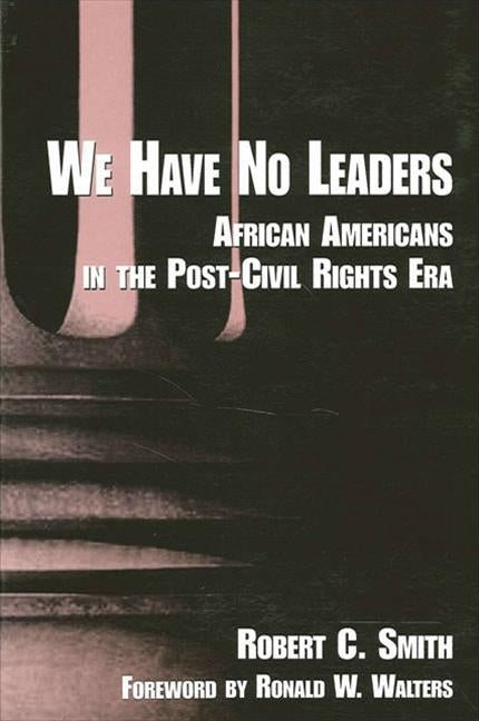 We Have No Leaders: African Americans in the Post-Civil Rights Era by Smith, Robert C.