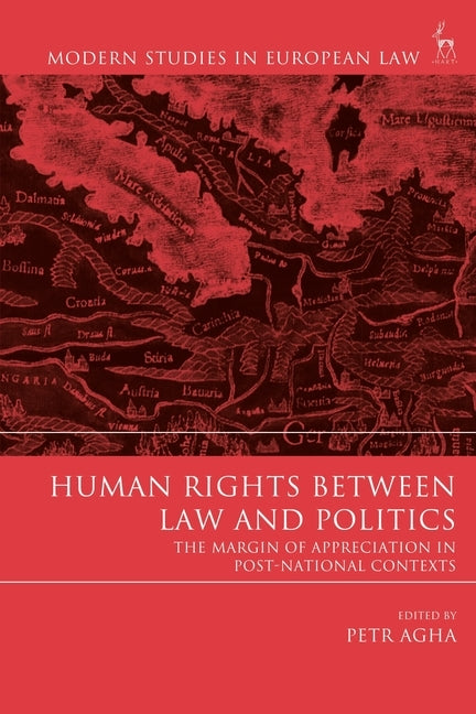 Human Rights Between Law and Politics The Margin of Appreciation in Post-National Contexts by Agha, Petr