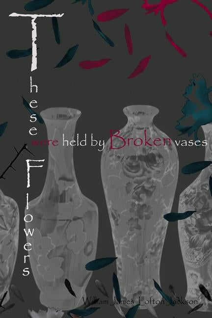 These Flowers were held by Broken Vases by Lofton-Jackson, Willette