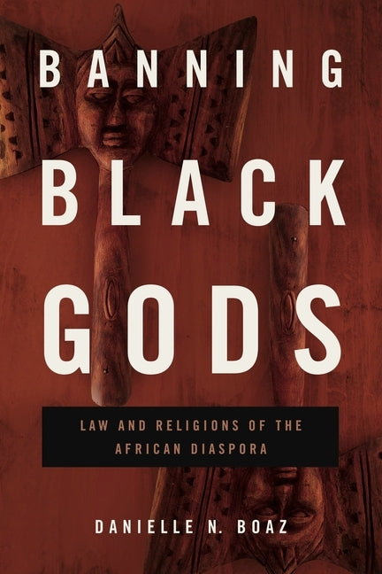 Banning Black Gods: Law and Religions of the African Disapora by Boaz, Danielle N.