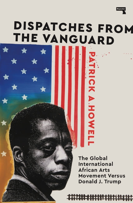 Dispatches from the Vanguard: The Global International African Arts Movement Versus Donald J. Trump by Howell, Patrick