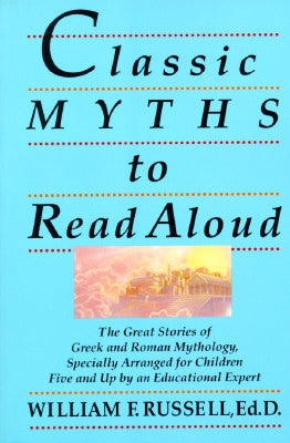 Classic Myths to Read Aloud: The Great Stories of Greek and Roman Mythology, Specially Arranged for Children Five and Up by an Educational Expert by Russell, William F.