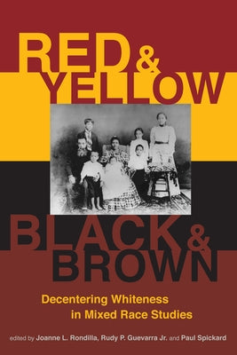 Red and Yellow, Black and Brown: Decentering Whiteness in Mixed Race Studies by Rondilla, Joanne L.