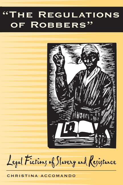 Regulations of Robbers: Legal Fictions of Slavery and Resistance by Accomando, Christina