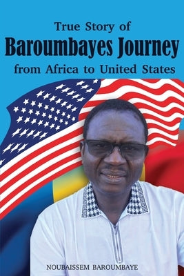 True Story of Baroumbayes Journey from Africa to United States by Baroumbaye, Noubaissem